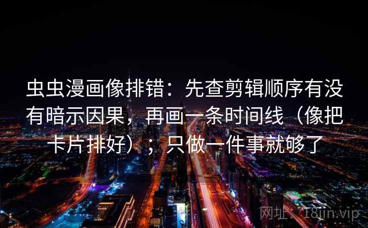 虫虫漫画像排错:先查剪辑顺序有没有暗示因果,再画一条时间线(像把卡片排好);只做一件事就够了 虫虫漫画像排错:先查剪辑顺序有没有暗示因果,再画一条时间线(像把卡片排好);只做一件事就够了