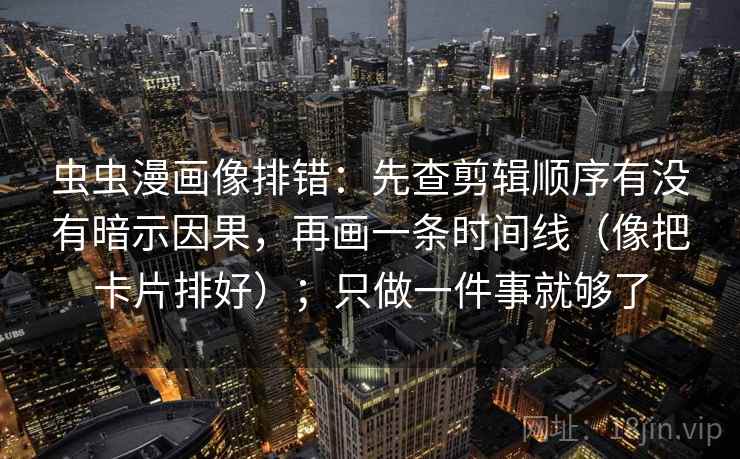 虫虫漫画像排错:先查剪辑顺序有没有暗示因果,再画一条时间线(像把卡片排好);只做一件事就够了 虫虫漫画像排错:先查剪辑顺序有没有暗示因果,再画一条时间线(像把卡片排好);只做一件事就够了