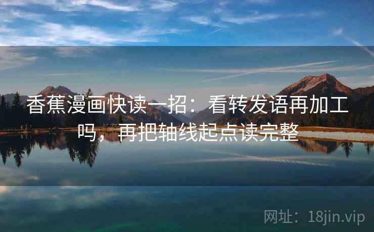 香蕉漫画快读一招：看转发语再加工吗，再把轴线起点读完整