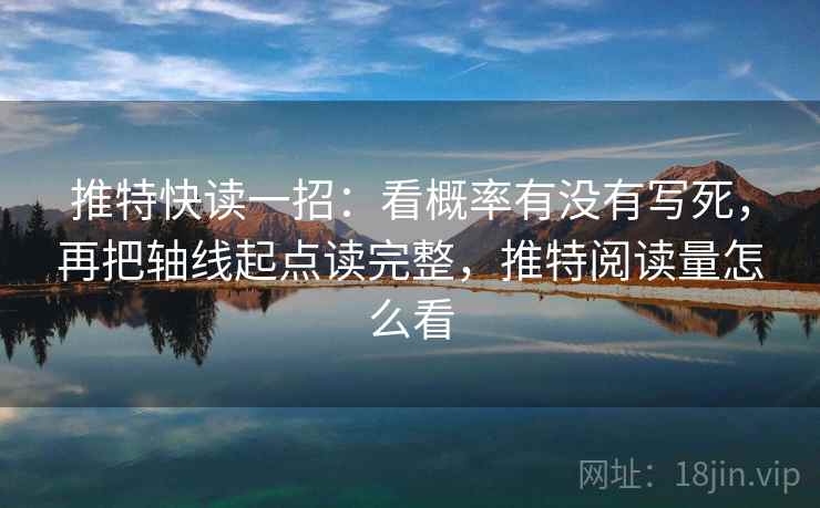 推特快读一招：看概率有没有写死，再把轴线起点读完整，推特阅读量怎么看