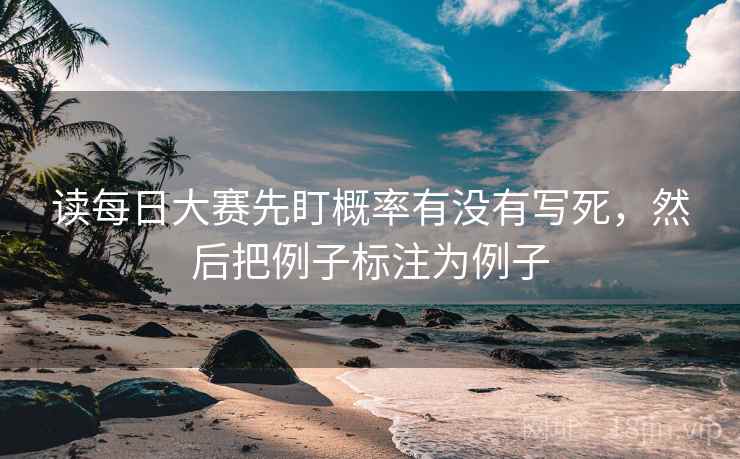 读每日大赛先盯概率有没有写死，然后把例子标注为例子