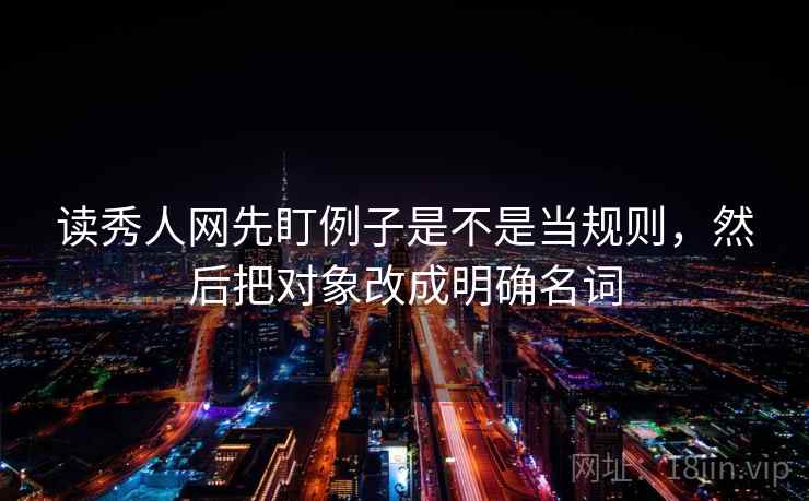 读秀人网先盯例子是不是当规则，然后把对象改成明确名词