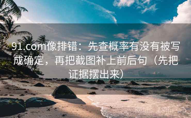 91.com像排错:先查概率有没有被写成确定,再把截图补上前后句(先把证据摆出来) 91.com像排错:先查概率有没有被写成确定,再把截图补上前后句(先把证据摆出来)