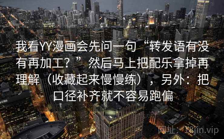 我看YY漫画会先问一句“转发语有没有再加工?”然后马上把配乐拿掉再理解(收藏起来慢慢练),另外:把口径补齐就不容易跑偏 我看YY漫画会先问一句“转发语有没有再加工?”然后马上把配乐拿掉再理解(收藏起来慢慢练),另外:把口径补齐就不容易跑偏
