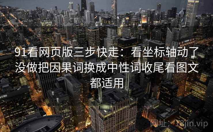 91看网页版三步快走:看坐标轴动了没做把因果词换成中性词收尾看图文都适用 91看网页版三步快走:看坐标轴动了没做把因果词换成中性词收尾看图文都适用