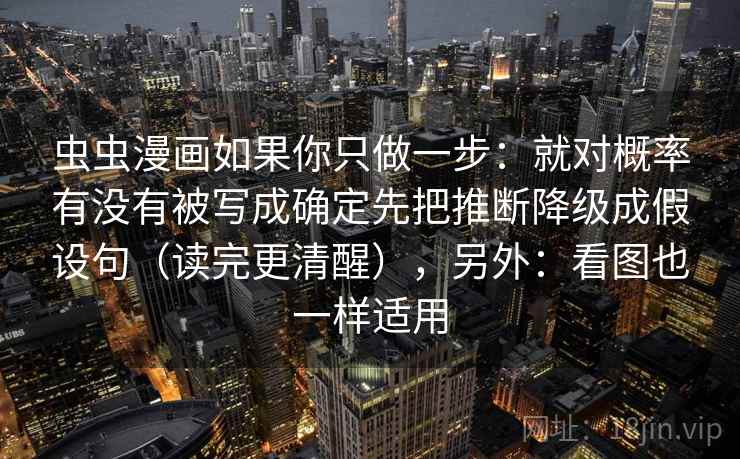 虫虫漫画如果你只做一步：就对概率有没有被写成确定先把推断降级成假设句（读完更清醒），另外：看图也一样适用