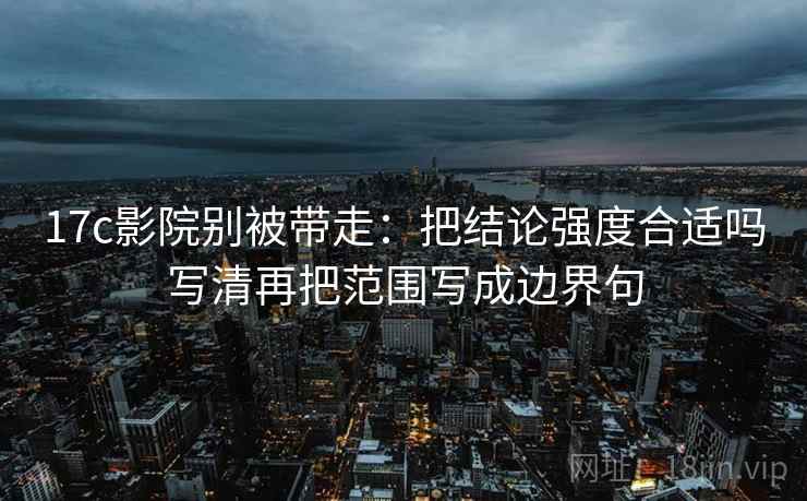 17c影院别被带走:把结论强度合适吗写清再把范围写成边界句 17c影院别被带走:把结论强度合适吗写清再把范围写成边界句