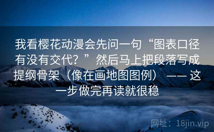 我看樱花动漫会先问一句“图表口径有没有交代？”然后马上把段落写成提纲骨架（像在画地图图例） —— 这一步做完再读就很稳