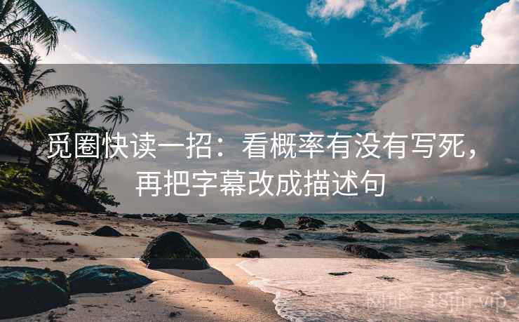 觅圈快读一招:看概率有没有写死,再把字幕改成描述句 觅圈快读一招:看概率有没有写死,再把字幕改成描述句