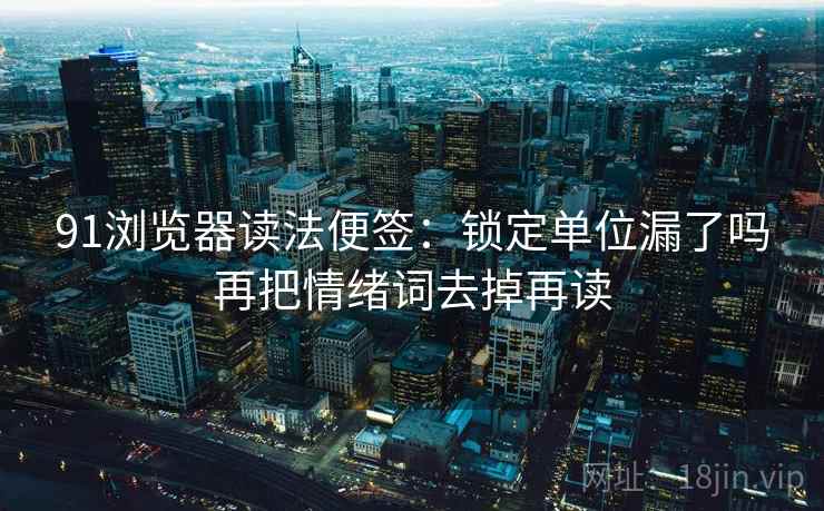 91浏览器读法便签:锁定单位漏了吗再把情绪词去掉再读 91浏览器读法便签:锁定单位漏了吗再把情绪词去掉再读