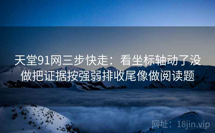 天堂91网三步快走:看坐标轴动了没做把证据按强弱排收尾像做阅读题 天堂91网三步快走:看坐标轴动了没做把证据按强弱排收尾像做阅读题