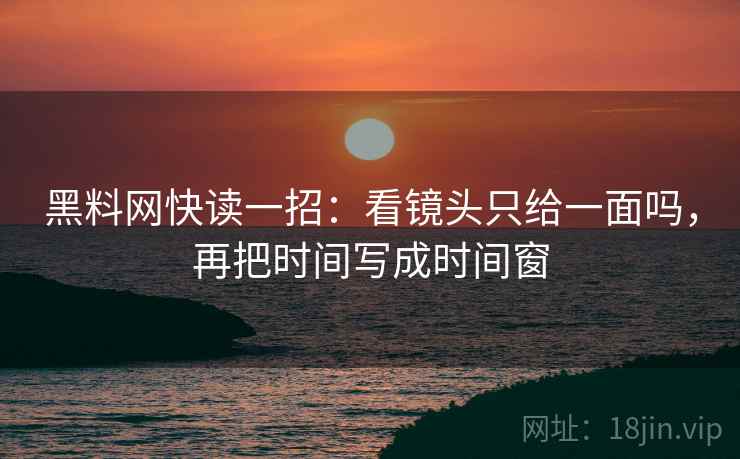 黑料网快读一招:看镜头只给一面吗,再把时间写成时间窗 黑料网快读一招:看镜头只给一面吗,再把时间写成时间窗