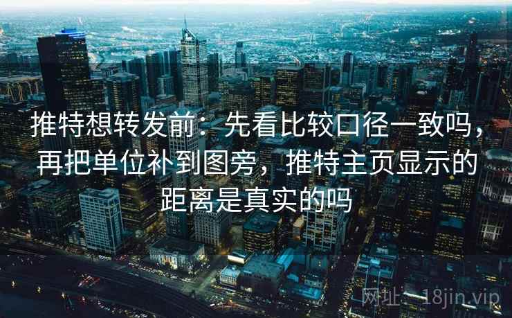 推特想转发前:先看比较口径一致吗,再把单位补到图旁,推特主页显示的距离是真实的吗 推特想转发前:先看比较口径一致吗,再把单位补到图旁,推特主页显示的距离是真实的吗
