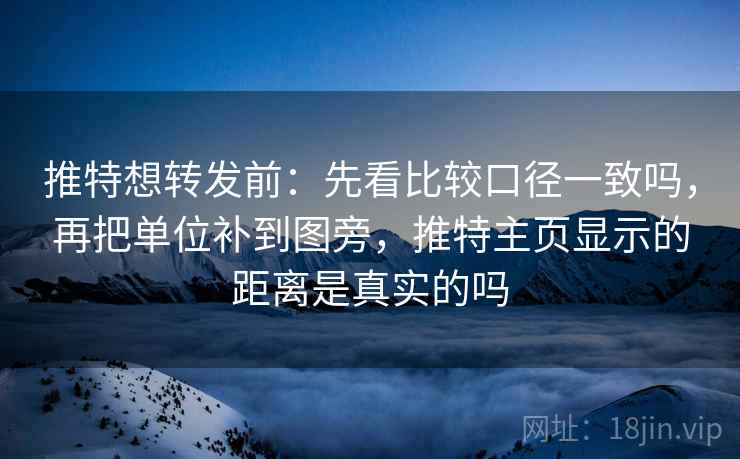 推特想转发前:先看比较口径一致吗,再把单位补到图旁,推特主页显示的距离是真实的吗 推特想转发前:先看比较口径一致吗,再把单位补到图旁,推特主页显示的距离是真实的吗