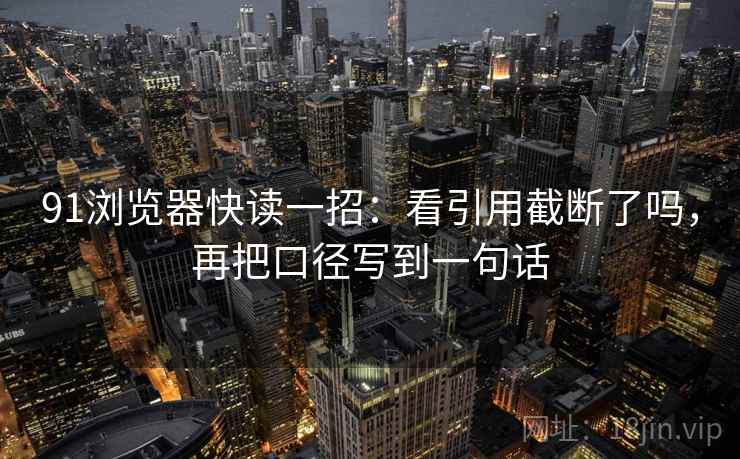 91浏览器快读一招:看引用截断了吗,再把口径写到一句话 91浏览器快读一招:看引用截断了吗,再把口径写到一句话
