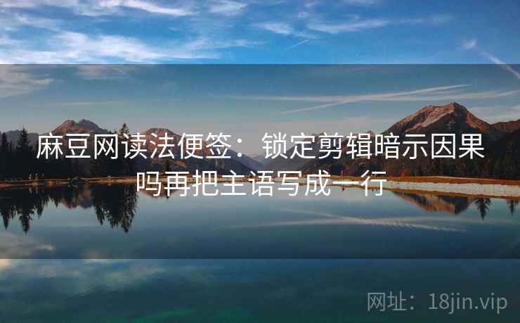 麻豆网读法便签:锁定剪辑暗示因果吗再把主语写成一行 麻豆网读法便签:锁定剪辑暗示因果吗再把主语写成一行