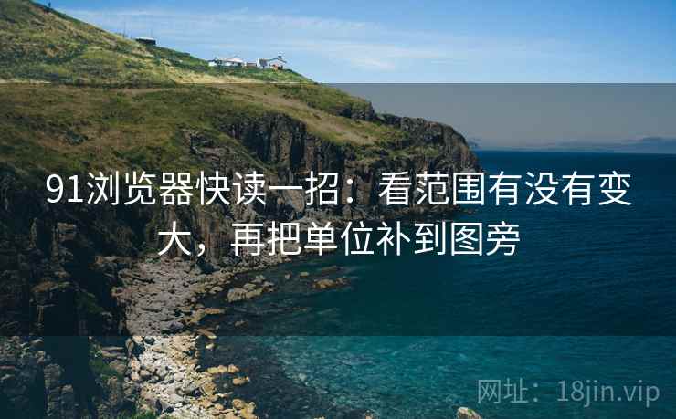 91浏览器快读一招：看范围有没有变大，再把单位补到图旁