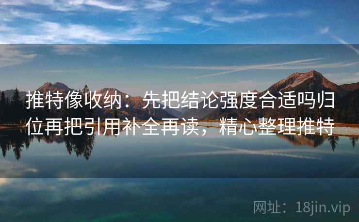 推特像收纳:先把结论强度合适吗归位再把引用补全再读,精心整理推特 推特像收纳:先把结论强度合适吗归位再把引用补全再读,精心整理推特