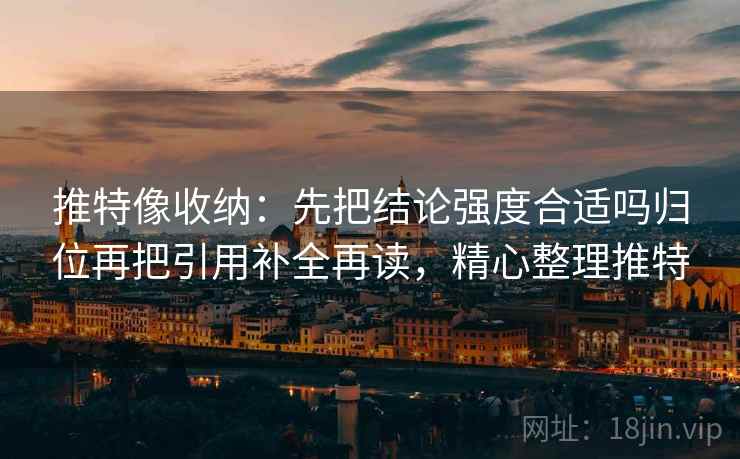 推特像收纳:先把结论强度合适吗归位再把引用补全再读,精心整理推特 推特像收纳:先把结论强度合适吗归位再把引用补全再读,精心整理推特