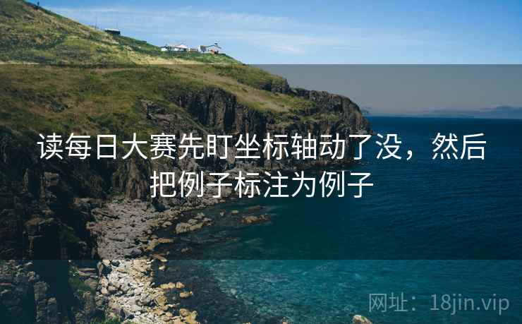 读每日大赛先盯坐标轴动了没，然后把例子标注为例子
